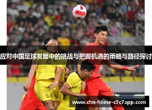 应对中国足球发展中的挑战与把握机遇的策略与路径探讨 应对中国足球发展中的挑战与把握机遇的策略与路径探讨