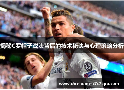 揭秘C罗帽子戏法背后的技术秘诀与心理策略分析 揭秘C罗帽子戏法背后的技术秘诀与心理策略分析