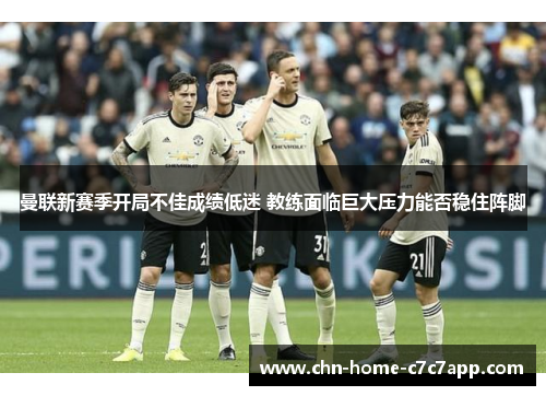 曼联新赛季开局不佳成绩低迷 教练面临巨大压力能否稳住阵脚