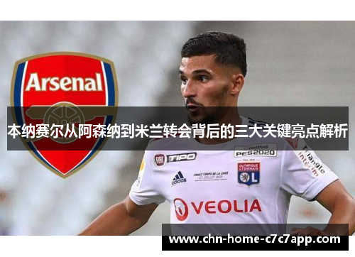 本纳赛尔从阿森纳到米兰转会背后的三大关键亮点解析