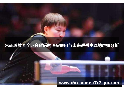 朱雨玲放弃全运会背后的深层原因与未来乒乓生涯的选择分析