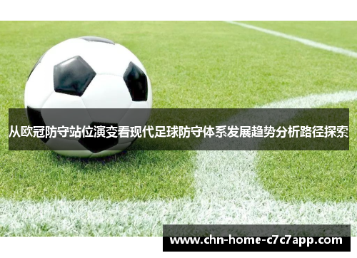 从欧冠防守站位演变看现代足球防守体系发展趋势分析路径探索