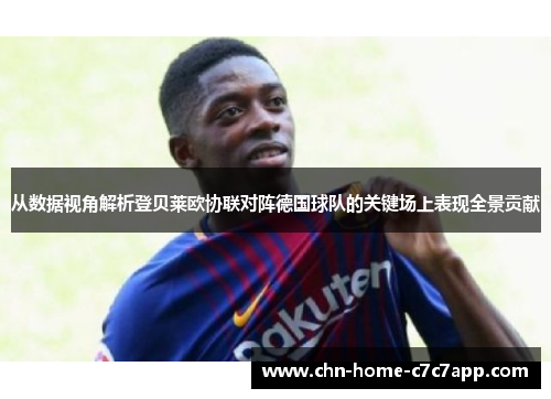 从数据视角解析登贝莱欧协联对阵德国球队的关键场上表现全景贡献