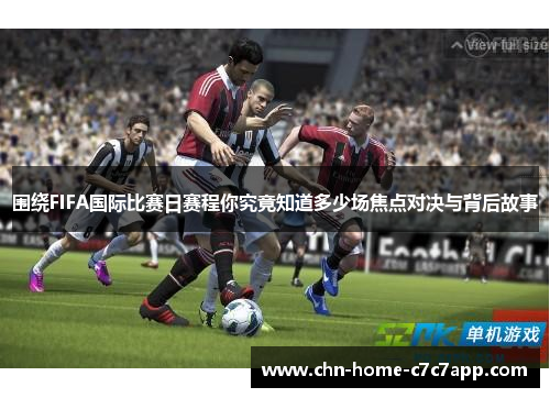 围绕FIFA国际比赛日赛程你究竟知道多少场焦点对决与背后故事
