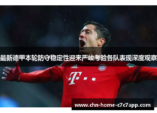 最新德甲本轮防守稳定性迎来严峻考验各队表现深度观察