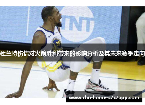 杜兰特伤情对火箭胜利带来的影响分析及其未来赛季走向