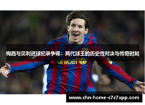 梅西与贝利进球纪录争锋：两代球王的历史性对决与传奇时刻