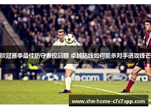 欧冠赛季最佳防守表现回顾 卓越防线如何扼杀对手进攻锋芒