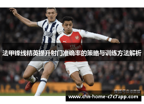 法甲锋线精英提升射门准确率的策略与训练方法解析