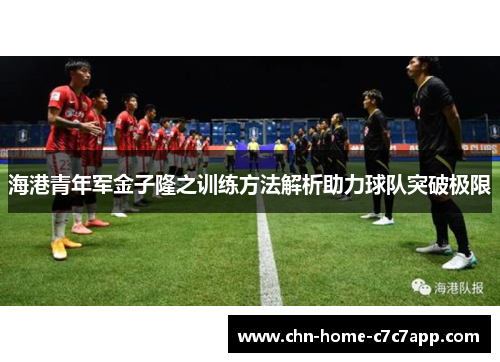 海港青年军金子隆之训练方法解析助力球队突破极限 海港青年军金子隆之训练方法解析助力球队突破极限