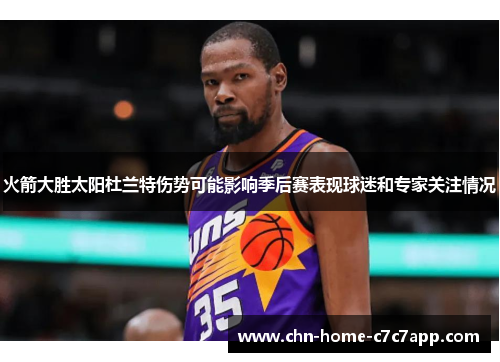 火箭大胜太阳杜兰特伤势可能影响季后赛表现球迷和专家关注情况