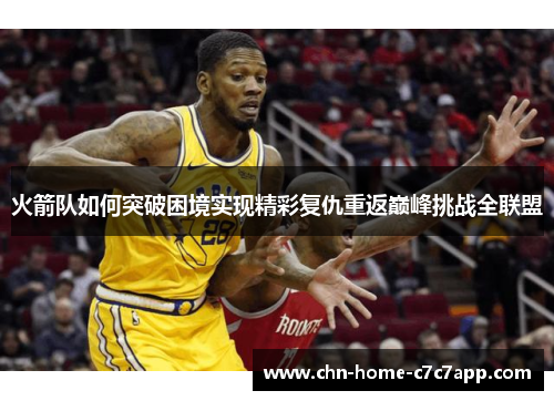 火箭队如何突破困境实现精彩复仇重返巅峰挑战全联盟