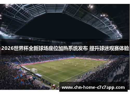 2026世界杯全新球场座位加热系统发布 提升球迷观赛体验