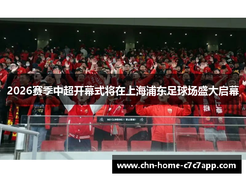 2026赛季中超开幕式将在上海浦东足球场盛大启幕