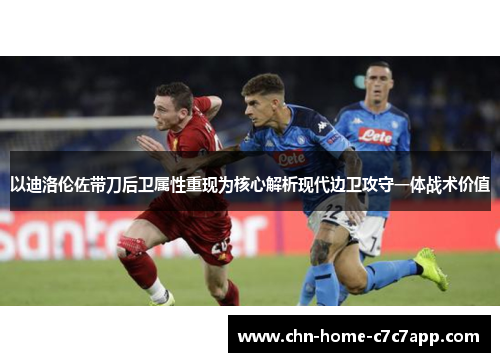 以迪洛伦佐带刀后卫属性重现为核心解析现代边卫攻守一体战术价值 以迪洛伦佐带刀后卫属性重现为核心解析现代边卫攻守一体战术价值