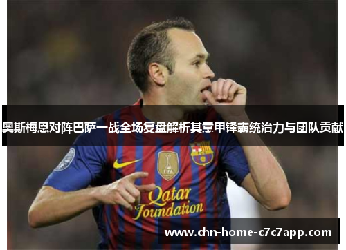 奥斯梅恩对阵巴萨一战全场复盘解析其意甲锋霸统治力与团队贡献