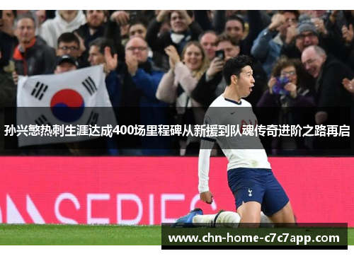 孙兴慜热刺生涯达成400场里程碑从新援到队魂传奇进阶之路再启 孙兴慜热刺生涯达成400场里程碑从新援到队魂传奇进阶之路再启