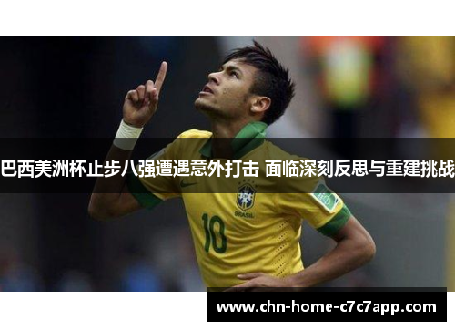 巴西美洲杯止步八强遭遇意外打击 面临深刻反思与重建挑战