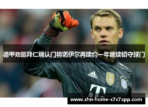德甲劲旅拜仁确认门将诺伊尔再续约一年继续镇守球门