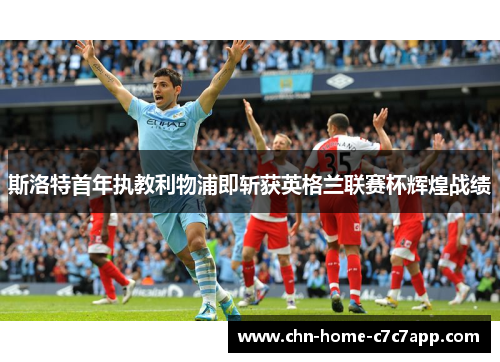 斯洛特首年执教利物浦即斩获英格兰联赛杯辉煌战绩