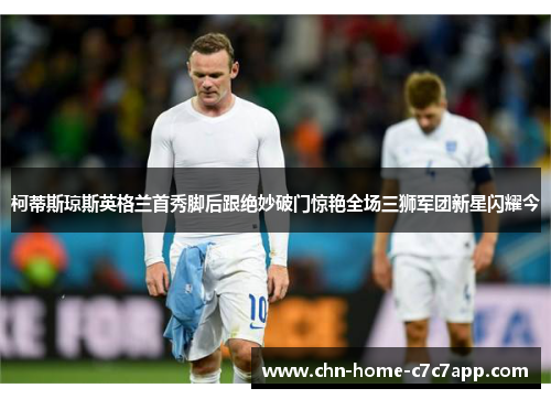 柯蒂斯琼斯英格兰首秀脚后跟绝妙破门惊艳全场三狮军团新星闪耀今 柯蒂斯琼斯英格兰首秀脚后跟绝妙破门惊艳全场三狮军团新星闪耀今