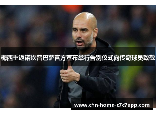 梅西重返诺坎普巴萨官方宣布举行告别仪式向传奇球员致敬 梅西重返诺坎普巴萨官方宣布举行告别仪式向传奇球员致敬