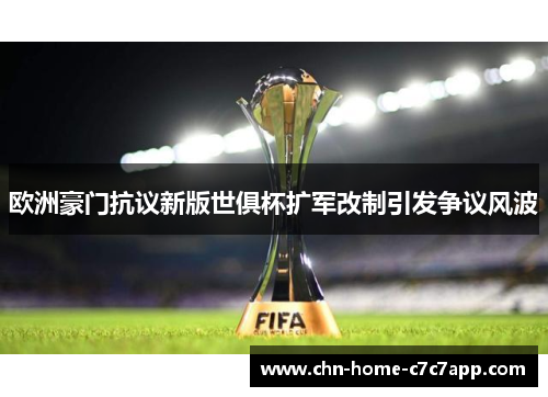 欧洲豪门抗议新版世俱杯扩军改制引发争议风波 欧洲豪门抗议新版世俱杯扩军改制引发争议风波