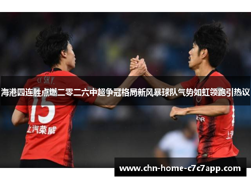 海港四连胜点燃二零二六中超争冠格局新风暴球队气势如虹领跑引热议