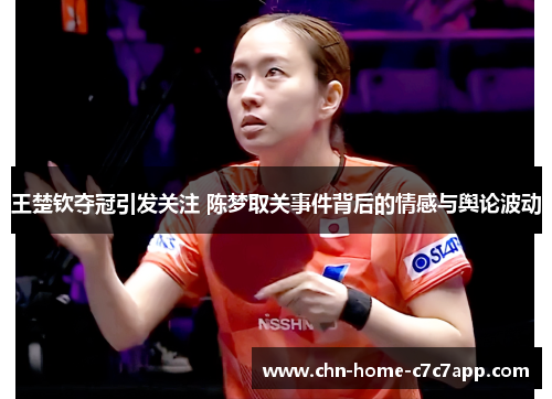 王楚钦夺冠引发关注 陈梦取关事件背后的情感与舆论波动 王楚钦夺冠引发关注 陈梦取关事件背后的情感与舆论波动
