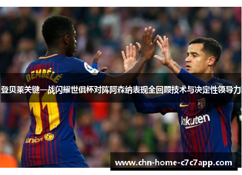 登贝莱关键一战闪耀世俱杯对阵阿森纳表现全回顾技术与决定性领导力 登贝莱关键一战闪耀世俱杯对阵阿森纳表现全回顾技术与决定性领导力