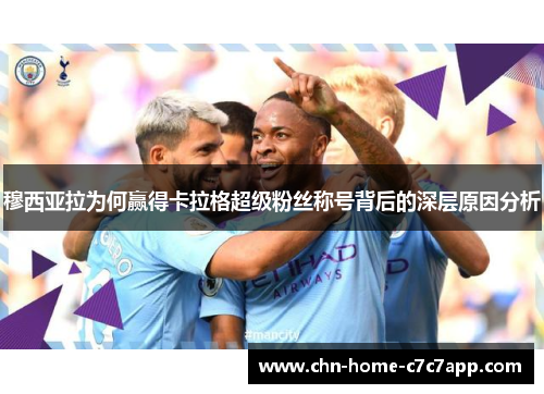 穆西亚拉为何赢得卡拉格超级粉丝称号背后的深层原因分析