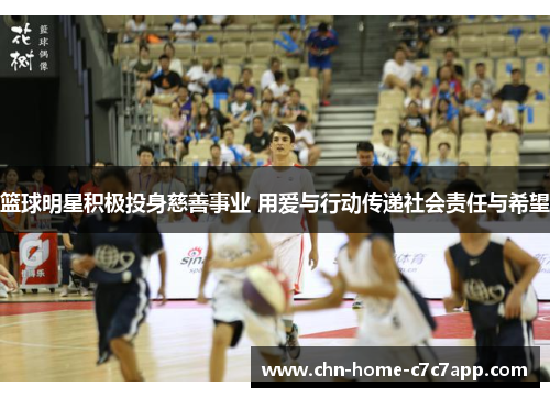 篮球明星积极投身慈善事业 用爱与行动传递社会责任与希望