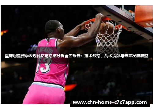 篮球明星赛季表现评估与总结分析全面报告：技术数据、战术贡献与未来发展展望
