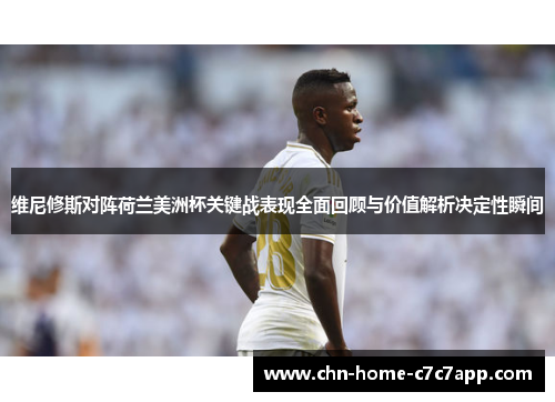 维尼修斯对阵荷兰美洲杯关键战表现全面回顾与价值解析决定性瞬间