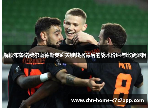 解读布鲁诺费尔南德斯英超关键数据背后的战术价值与比赛逻辑 解读布鲁诺费尔南德斯英超关键数据背后的战术价值与比赛逻辑