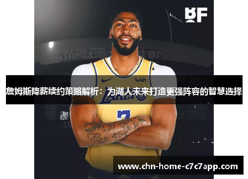 詹姆斯降薪续约策略解析:为湖人未来打造更强阵容的智慧选择 詹姆斯降薪续约策略解析:为湖人未来打造更强阵容的智慧选择