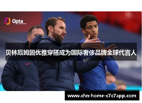 贝林厄姆因优雅穿搭成为国际奢侈品牌全球代言人