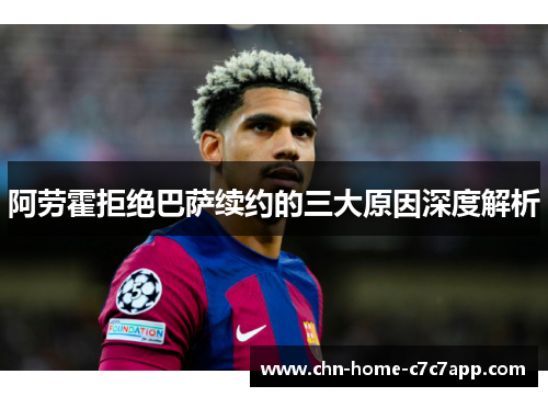 阿劳霍拒绝巴萨续约的三大原因深度解析