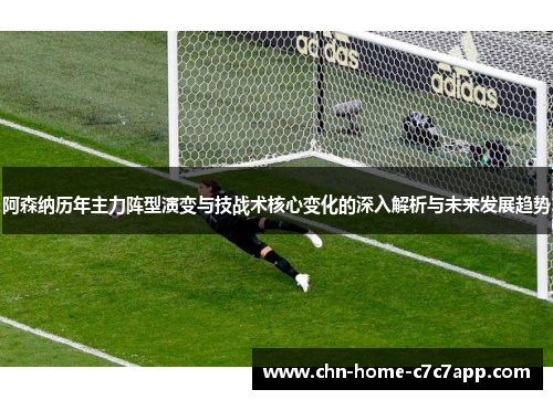 阿森纳历年主力阵型演变与技战术核心变化的深入解析与未来发展趋势