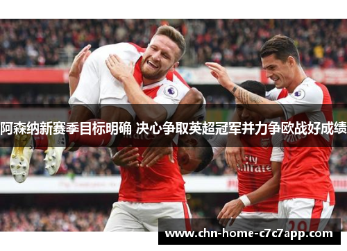 阿森纳新赛季目标明确 决心争取英超冠军并力争欧战好成绩