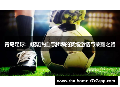 青岛足球：凝聚热血与梦想的赛场激情与荣耀之路