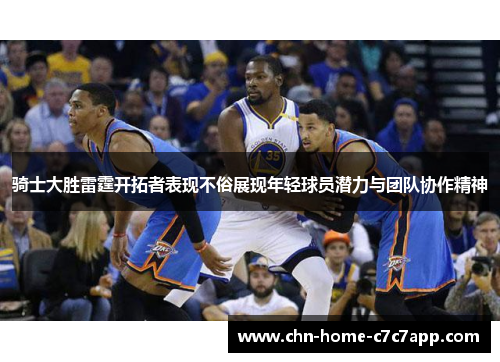 骑士大胜雷霆开拓者表现不俗展现年轻球员潜力与团队协作精神